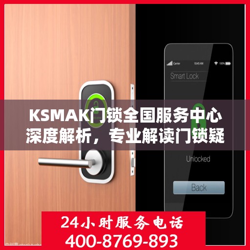 KSMAK门锁全国服务中心深度解析，专业解读门锁疑难，权威保障安全服务