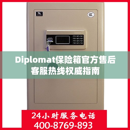 Diplomat保险箱官方售后客服热线权威指南