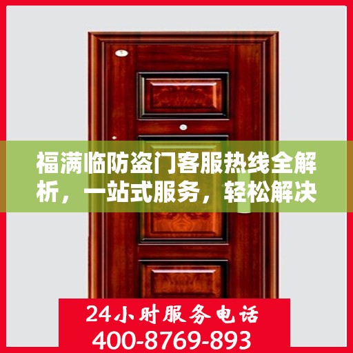 福满临防盗门客服热线全解析，一站式服务，轻松解决您的疑问和需求