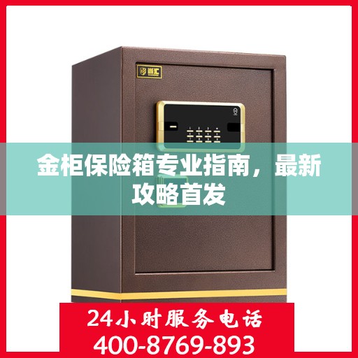 金柜保险箱专业指南，最新攻略首发