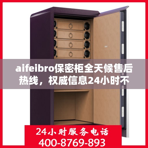 aifeibro保密柜全天候售后热线，权威信息24小时不打烊服务保障