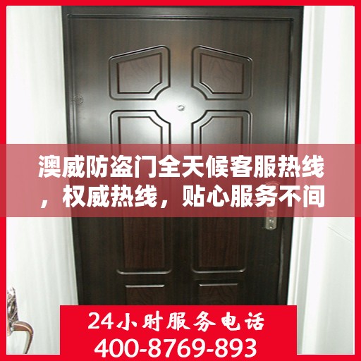 澳威防盗门全天候客服热线，权威热线，贴心服务不间断