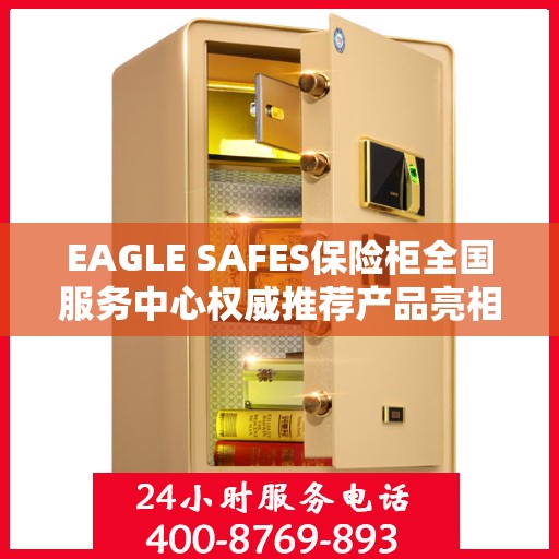 EAGLE SAFES保险柜全国服务中心权威推荐产品亮相