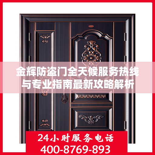 金辉防盗门全天候服务热线与专业指南最新攻略解析