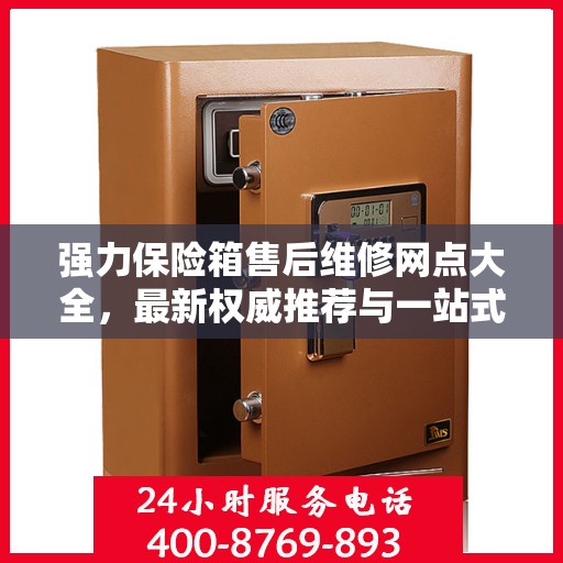 强力保险箱售后维修网点大全，最新权威推荐与一站式服务