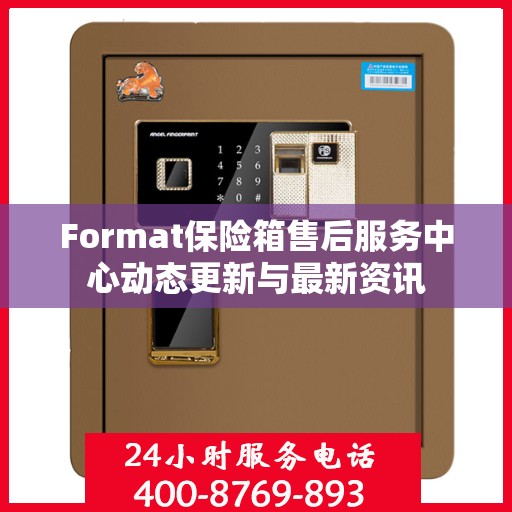 Format保险箱售后服务中心动态更新与最新资讯