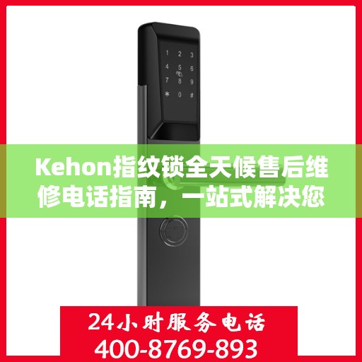 Kehon指纹锁全天候售后维修电话指南，一站式解决您的售后需求