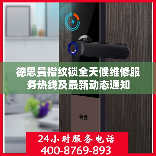 德思曼指纹锁全天候维修服务热线及最新动态通知