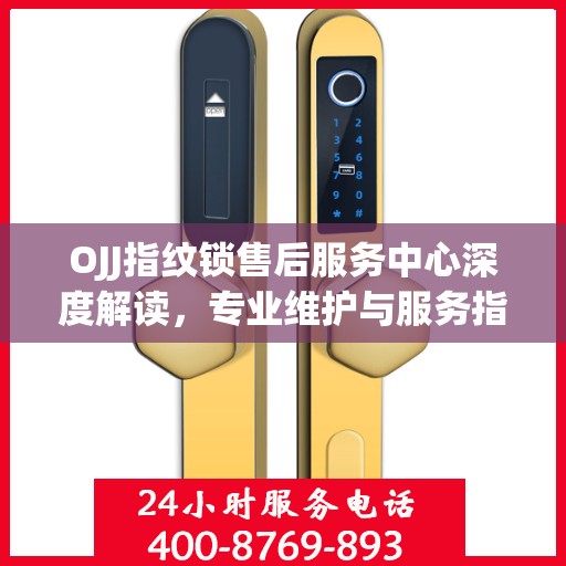 OJJ指纹锁售后服务中心深度解读，专业维护与服务指南