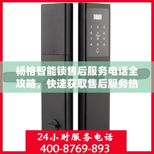 杨格智能锁售后服务电话全攻略，快速获取售后服务热线