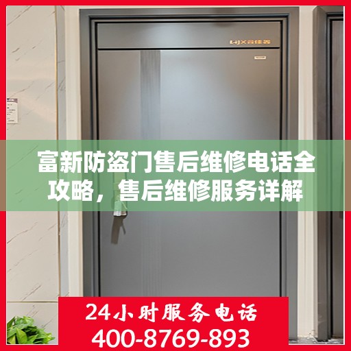 富新防盗门售后维修电话全攻略，售后维修服务详解