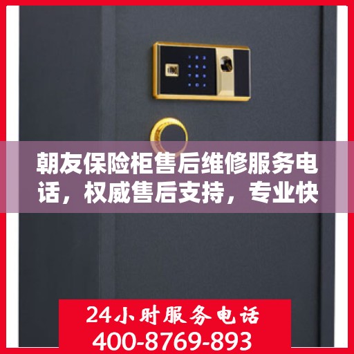 朝友保险柜售后维修服务电话，权威售后支持，专业快速响应！