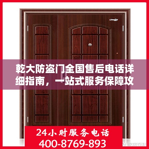 乾大防盗门全国售后电话详细指南，一站式服务保障攻略