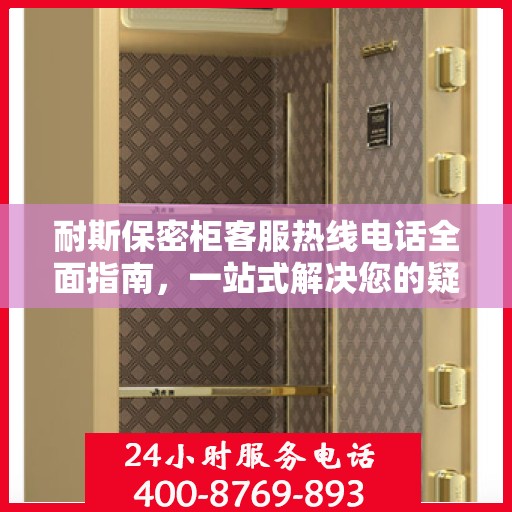 耐斯保密柜客服热线电话全面指南，一站式解决您的疑问与需求！
