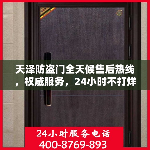 天泽防盗门全天候售后热线，权威服务，24小时不打烊