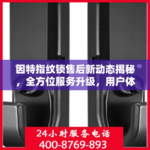 因特指纹锁售后新动态揭秘，全方位服务升级，用户体验再升级