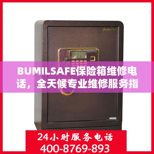 BUMILSAFE保险箱维修电话，全天候专业维修服务指南