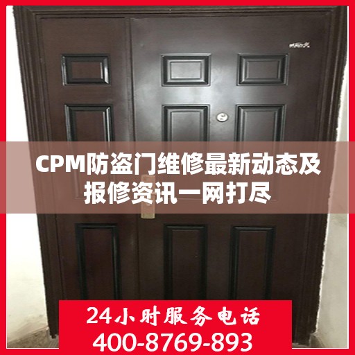 CPM防盗门维修最新动态及报修资讯一网打尽