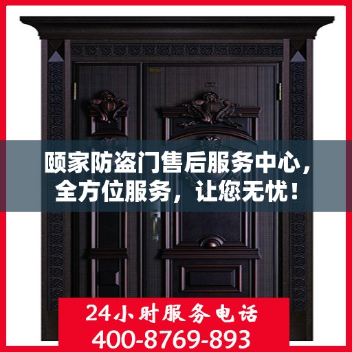 颐家防盗门售后服务中心，全方位服务，让您无忧！