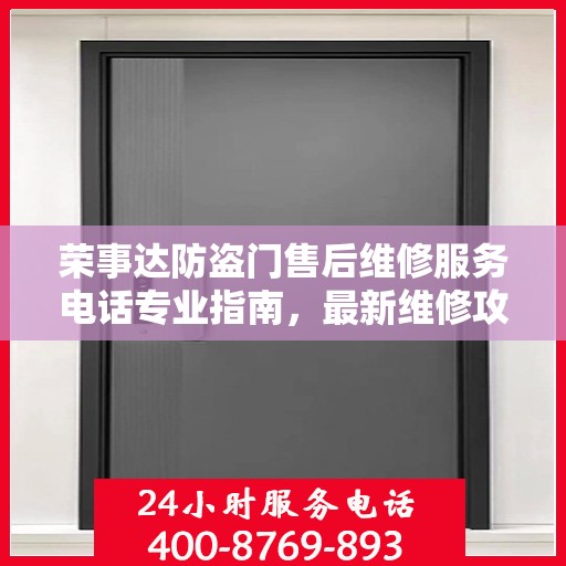 荣事达防盗门售后维修服务电话专业指南，最新维修攻略与联系方式
