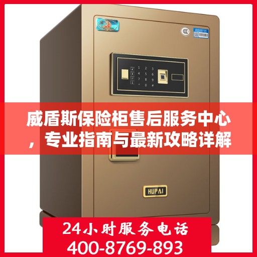 威盾斯保险柜售后服务中心，专业指南与最新攻略详解