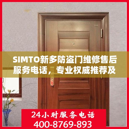 SIMTO新多防盗门维修售后服务电话，专业权威推荐及快速响应服务