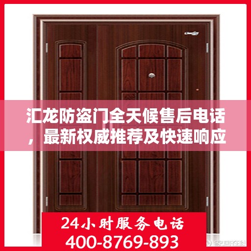 汇龙防盗门全天候售后电话，最新权威推荐及快速响应服务