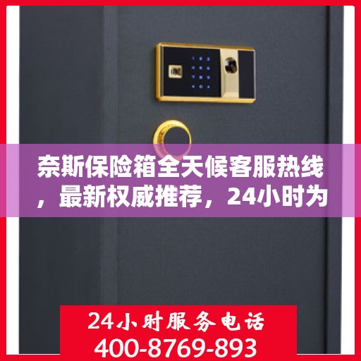 奈斯保险箱全天候客服热线，最新权威推荐，24小时为您服务