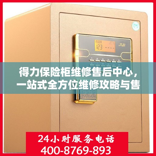 得力保险柜维修售后中心，一站式全方位维修攻略与售后指南
