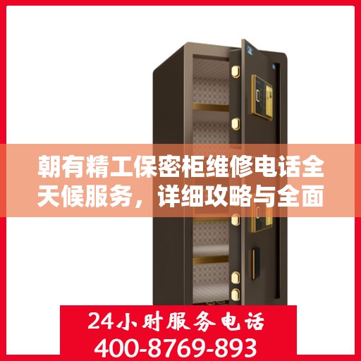 朝有精工保密柜维修电话全天候服务，详细攻略与全面解析
