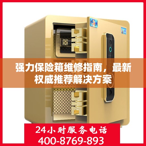 强力保险箱维修指南，最新权威推荐解决方案