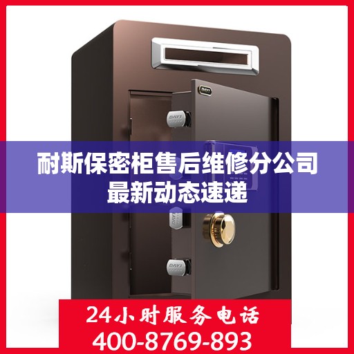 耐斯保密柜售后维修分公司最新动态速递