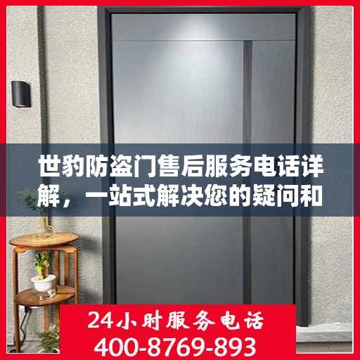 世豹防盗门售后服务电话详解，一站式解决您的疑问和需求