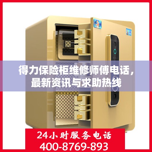 得力保险柜维修师傅电话，最新资讯与求助热线
