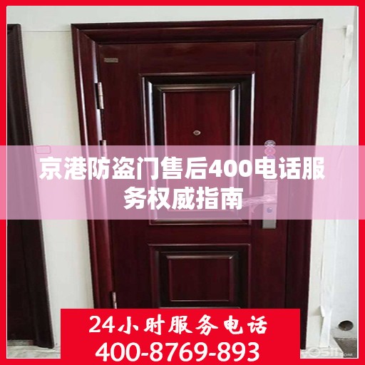 京港防盗门售后400电话服务权威指南