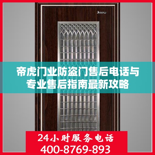 帝虎门业防盗门售后电话与专业售后指南最新攻略