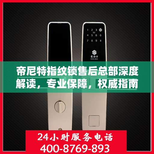 帝尼特指纹锁售后总部深度解读，专业保障，权威指南