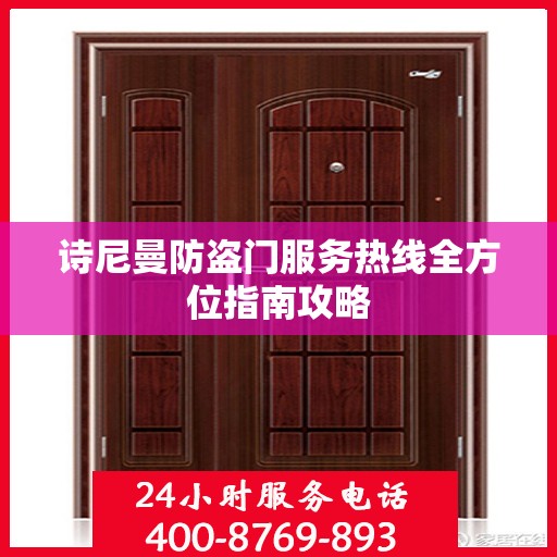 诗尼曼防盗门服务热线全方位指南攻略