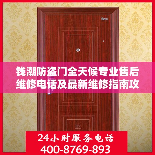 钱潮防盗门全天候专业售后维修电话及最新维修指南攻略