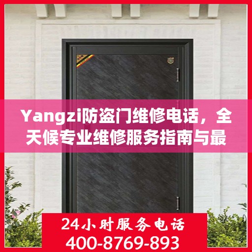 Yangzi防盗门维修电话，全天候专业维修服务指南与最新攻略