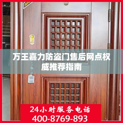 万王嘉力防盗门售后网点权威推荐指南