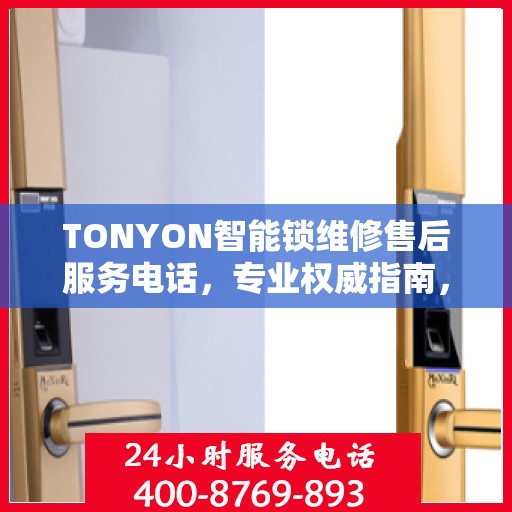 TONYON智能锁维修售后服务电话，专业权威指南，为您的锁事保驾护航！