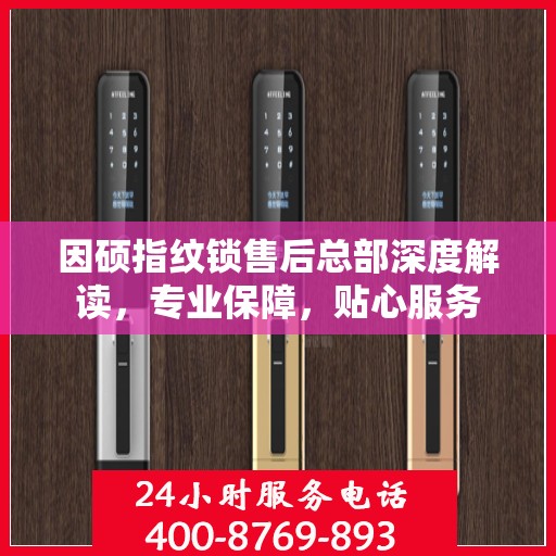 因硕指纹锁售后总部深度解读，专业保障，贴心服务