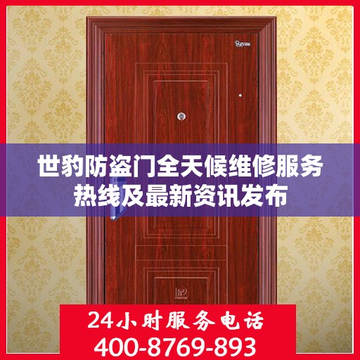 世豹防盗门全天候维修服务热线及最新资讯发布