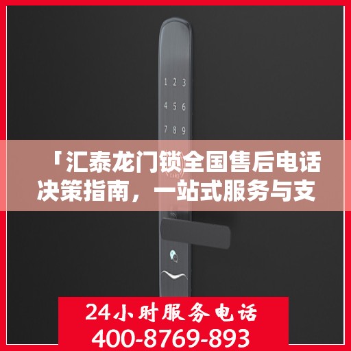 「汇泰龙门锁全国售后电话决策指南，一站式服务与支持指南」