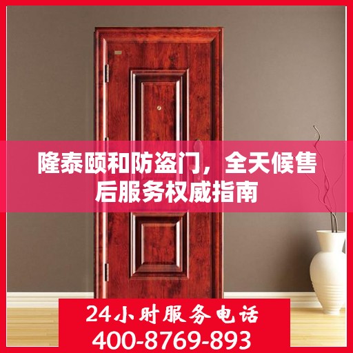 隆泰颐和防盗门，全天候售后服务权威指南