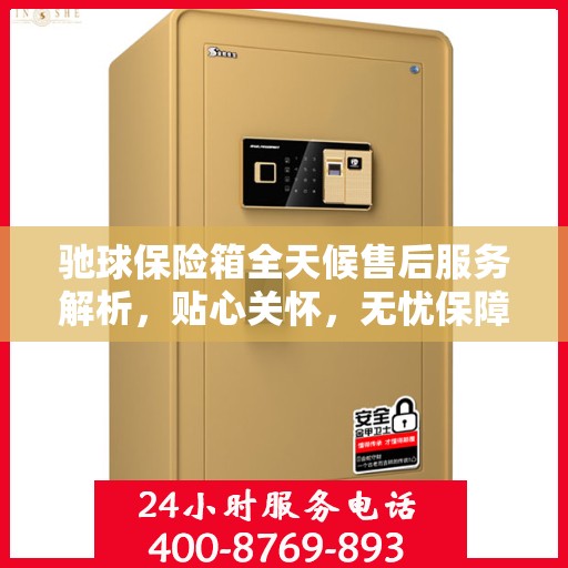 驰球保险箱全天候售后服务解析，贴心关怀，无忧保障