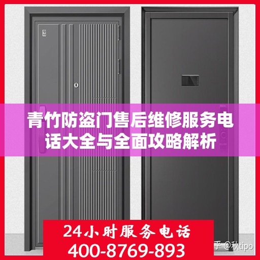 青竹防盗门售后维修服务电话大全与全面攻略解析