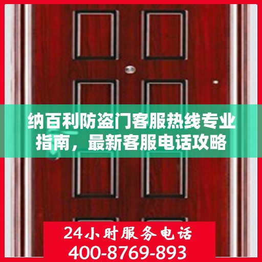 纳百利防盗门客服热线专业指南，最新客服电话攻略
