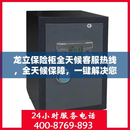 龙立保险柜全天候客服热线，全天候保障，一键解决您的需求